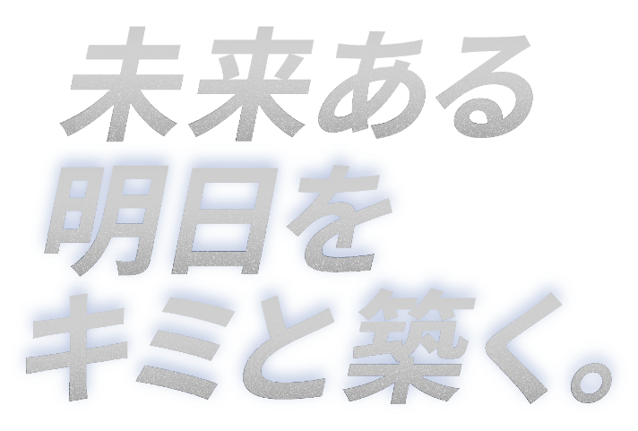 未来ある明日をキミと築く。