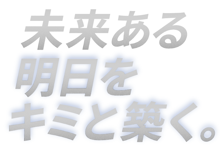未来ある明日をキミと築く。